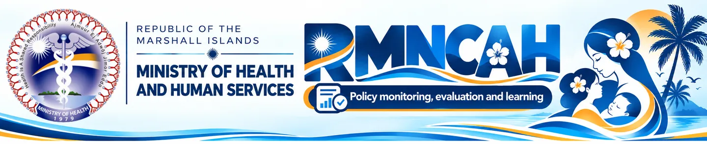 Republic of the Marshall Islands Ministry of Health and Human Services. RMNCAH Policy monitoring, evaluation and learning.